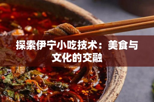 探索伊宁小吃技术：美食与文化的交融