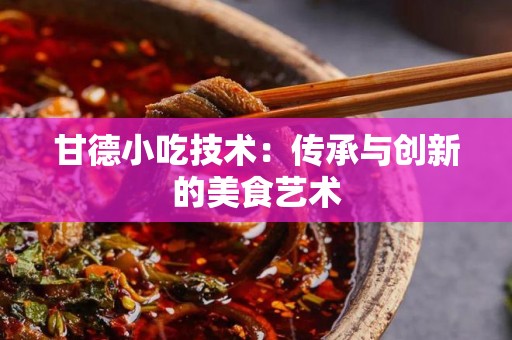 甘德小吃技术：传承与创新的美食艺术