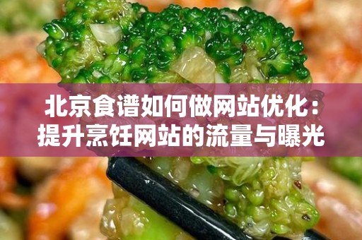 北京食谱如何做网站优化：提升烹饪网站的流量与曝光