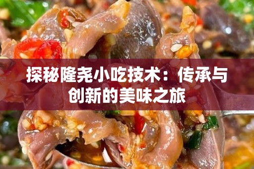 探秘隆尧小吃技术：传承与创新的美味之旅
