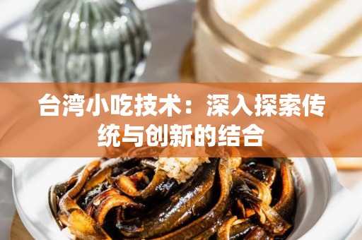 台湾小吃技术：深入探索传统与创新的结合