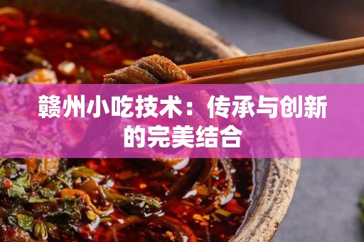 赣州小吃技术：传承与创新的完美结合