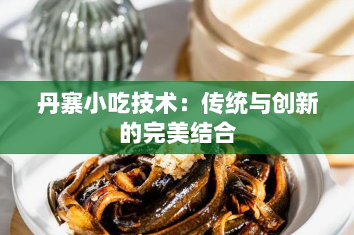 丹寨小吃技术：传统与创新的完美结合
