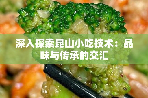 深入探索昆山小吃技术：品味与传承的交汇