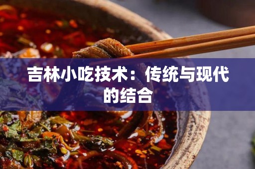 吉林小吃技术：传统与现代的结合
