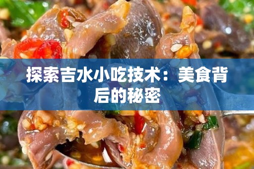 探索吉水小吃技术：美食背后的秘密