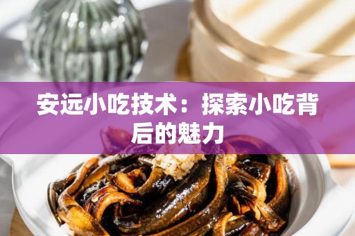 安远小吃技术：探索小吃背后的魅力