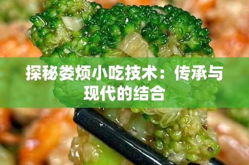探秘娄烦小吃技术：传承与现代的结合