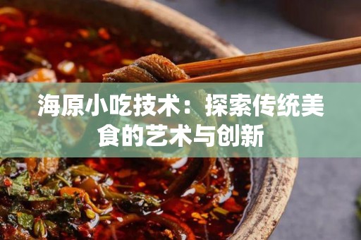 海原小吃技术：探索传统美食的艺术与创新