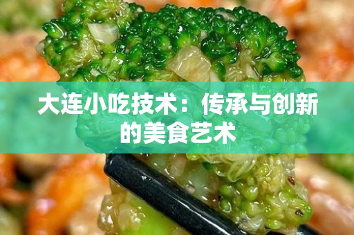 大连小吃技术：传承与创新的美食艺术