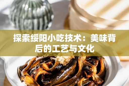 探索绥阳小吃技术：美味背后的工艺与文化