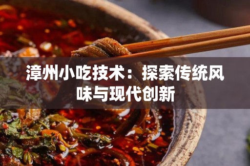 漳州小吃技术：探索传统风味与现代创新