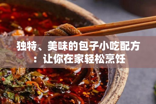 独特、美味的包子小吃配方：让你在家轻松烹饪
