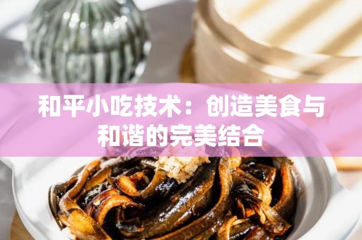 和平小吃技术：创造美食与和谐的完美结合