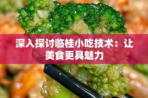 深入探讨临桂小吃技术：让美食更具魅力