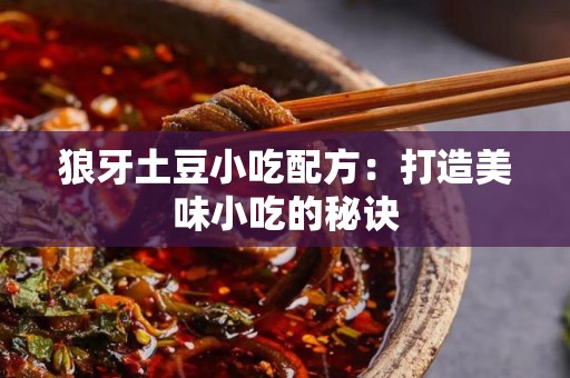 狼牙土豆小吃配方：打造美味小吃的秘诀