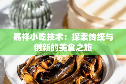 嘉祥小吃技术：探索传统与创新的美食之旅