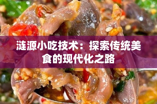 涟源小吃技术：探索传统美食的现代化之路