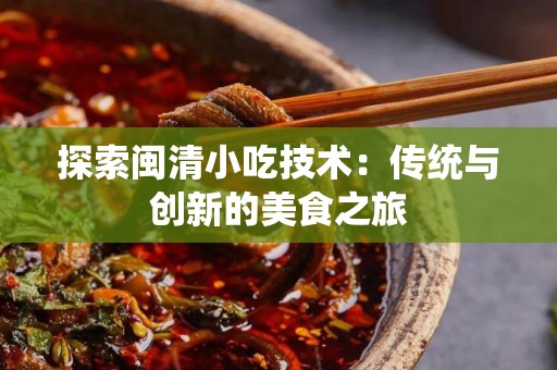 探索闽清小吃技术：传统与创新的美食之旅