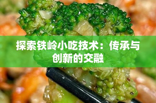 探索铁岭小吃技术：传承与创新的交融