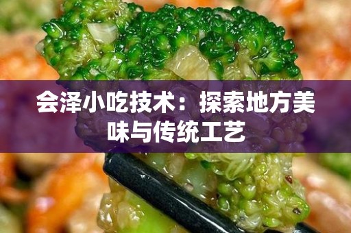 会泽小吃技术：探索地方美味与传统工艺