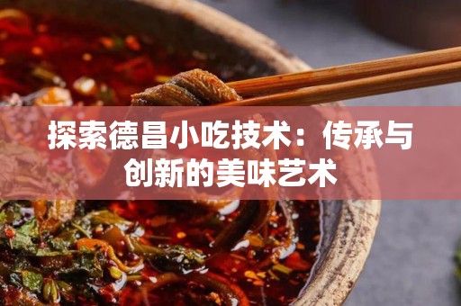 探索德昌小吃技术：传承与创新的美味艺术