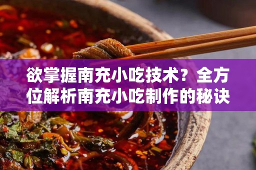 欲掌握南充小吃技术？全方位解析南充小吃制作的秘诀