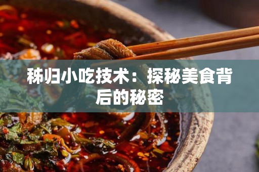 秭归小吃技术：探秘美食背后的秘密