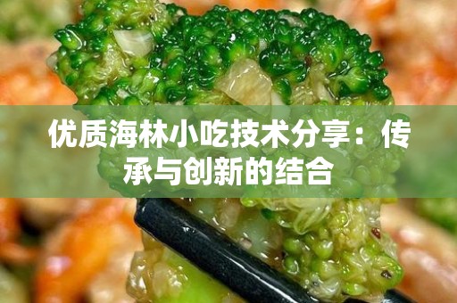 优质海林小吃技术分享：传承与创新的结合
