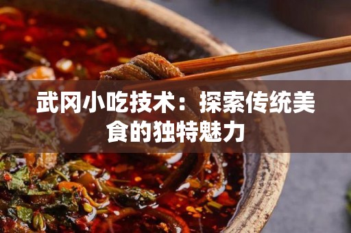武冈小吃技术：探索传统美食的独特魅力