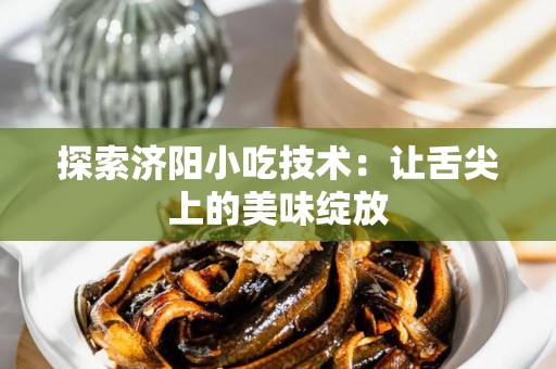 探索济阳小吃技术：让舌尖上的美味绽放