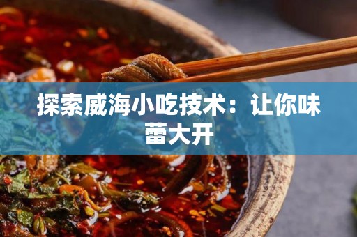 探索威海小吃技术：让你味蕾大开