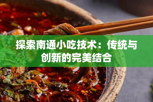 探索南通小吃技术：传统与创新的完美结合