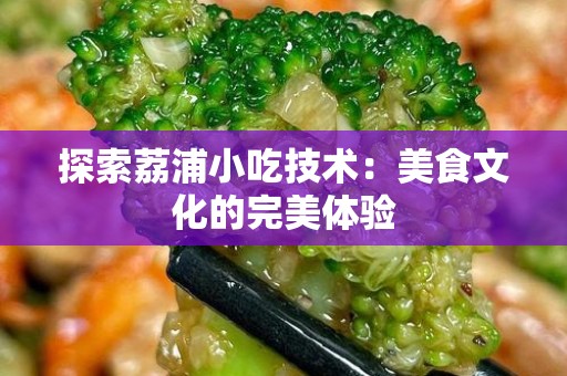 探索荔浦小吃技术：美食文化的完美体验