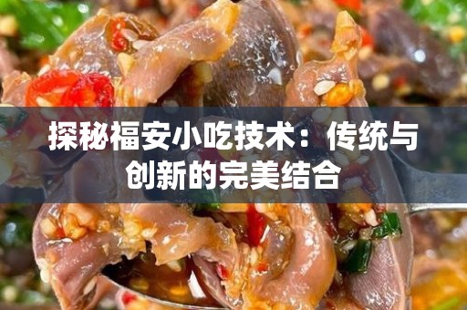 探秘福安小吃技术：传统与创新的完美结合