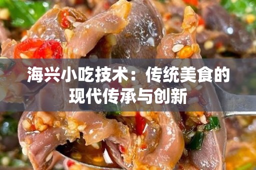 海兴小吃技术：传统美食的现代传承与创新