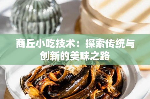 商丘小吃技术：探索传统与创新的美味之路
