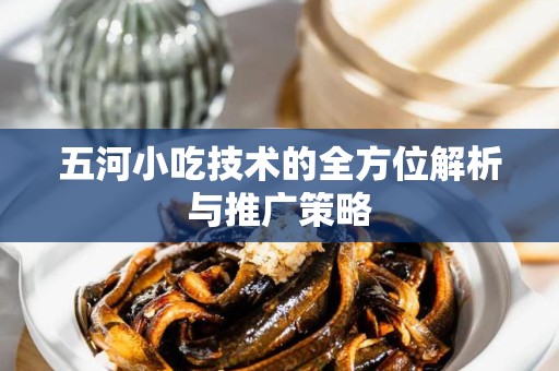 五河小吃技术的全方位解析与推广策略