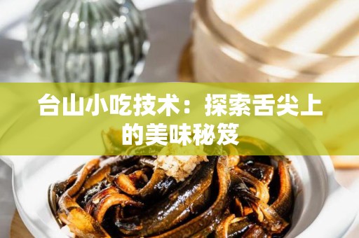 台山小吃技术：探索舌尖上的美味秘笈