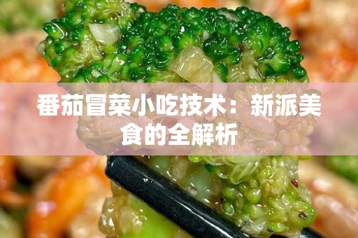 番茄冒菜小吃技术：新派美食的全解析