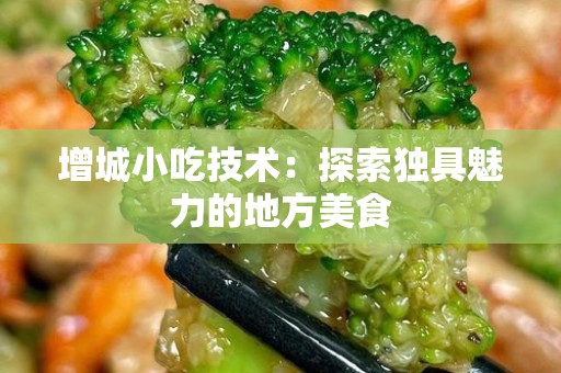 增城小吃技术：探索独具魅力的地方美食