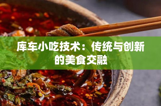 库车小吃技术：传统与创新的美食交融