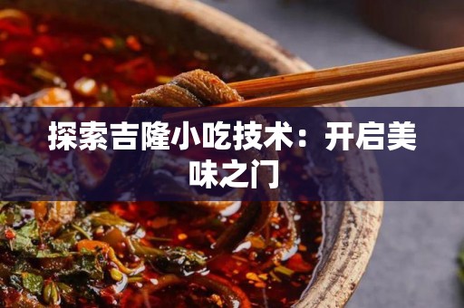 探索吉隆小吃技术：开启美味之门