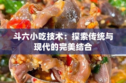 斗六小吃技术：探索传统与现代的完美结合