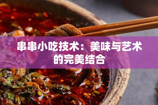 串串小吃技术：美味与艺术的完美结合