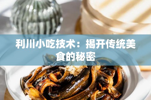 利川小吃技术：揭开传统美食的秘密