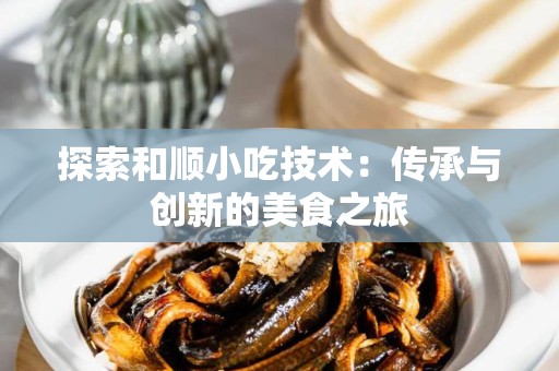 探索和顺小吃技术：传承与创新的美食之旅