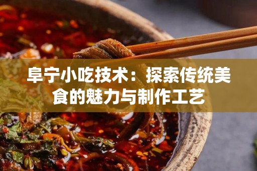 阜宁小吃技术：探索传统美食的魅力与制作工艺