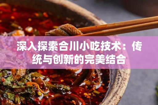 深入探索合川小吃技术：传统与创新的完美结合