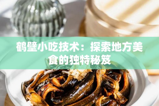 鹤壁小吃技术：探索地方美食的独特秘笈